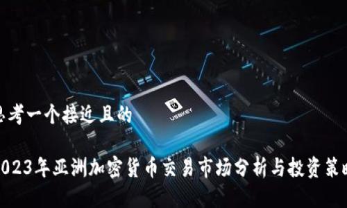 思考一个接近且的

2023年亚洲加密货币交易市场分析与投资策略