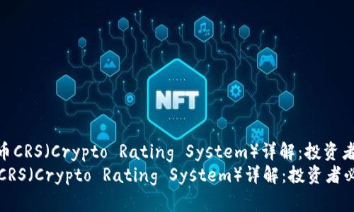 : 加密货币CRS（Crypto Rating System）详解：投资者必备工具
加密货币CRS（Crypto Rating System）详解：投资者必备工具