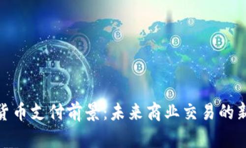 加密货币支付前景：未来商业交易的新趋势