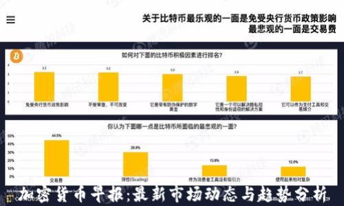 
加密货币早报：最新市场动态与趋势分析