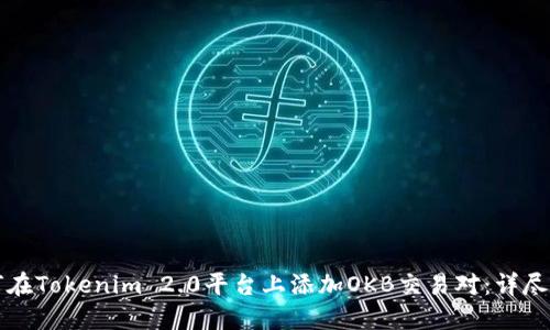 如何在Tokenim 2.0平台上添加OKB交易对:详尽指南