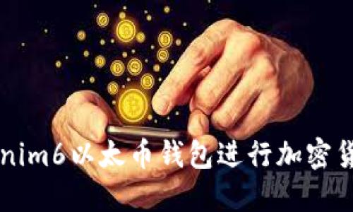 如何使用Tokenim6以太币钱包进行加密货币管理和交易