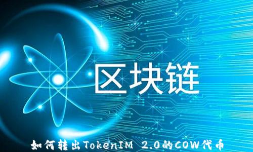 
如何转出TokenIM 2.0的COW代币