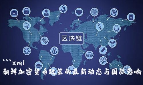 ```xml
朝鲜加密货币政策的最新动态与国际影响