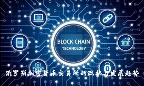 俄罗斯加密货币交易所的现状与发展趋势