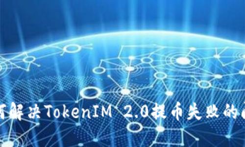 如何解决TokenIM 2.0提币失败的问题