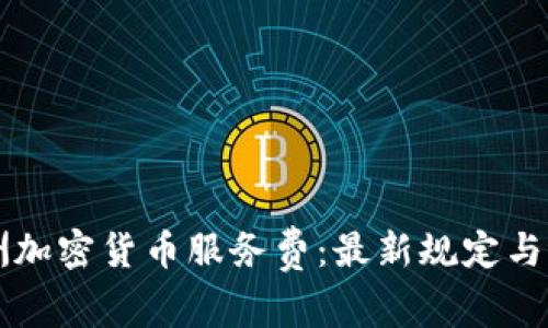 了解澳洲加密货币服务费：最新规定与市场趋势