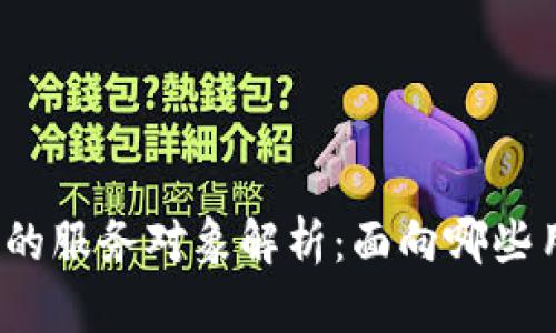 加密货币的服务对象解析：面向哪些用户群体？