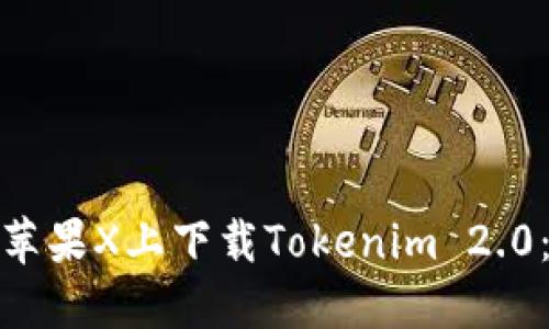 : 如何在苹果X上下载Tokenim 2.0：详细指南