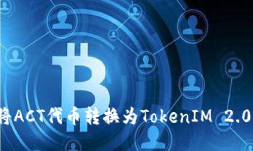 如何将ACT代币转换为TokenIM 2.0代币？