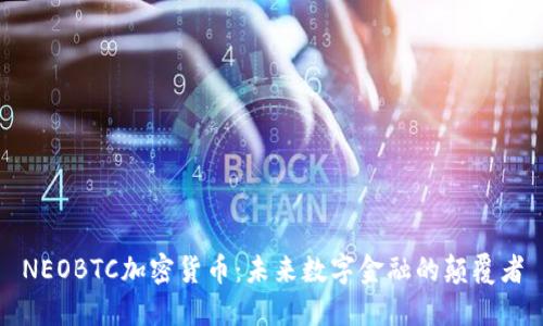 NEOBTC加密货币：未来数字金融的颠覆者