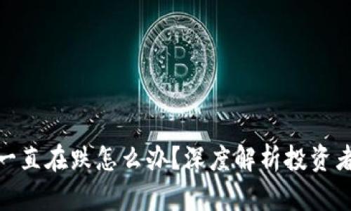 加密货币一直在跌怎么办？深度解析投资者应对策略