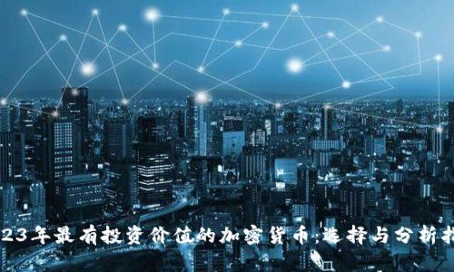 2023年最有投资价值的加密货币：选择与分析指南