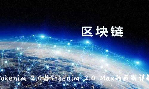 :
Tokenim 2.0与Tokenim 2.0 Max的区别详解