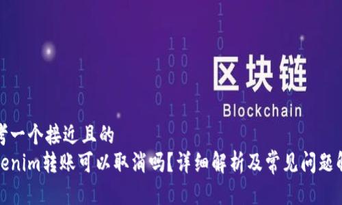 思考一个接近且的
tokenim转账可以取消吗？详细解析及常见问题解答