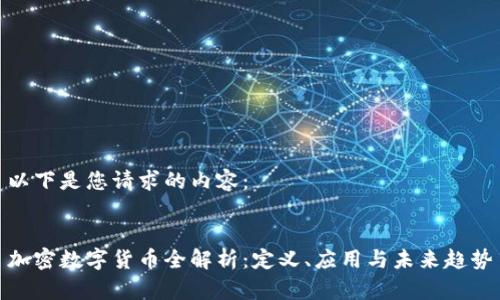 以下是您请求的内容：

 
加密数字货币全解析：定义、应用与未来趋势