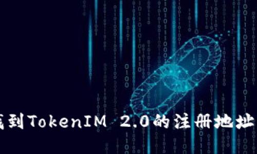 如何快速找到TokenIM 2.0的注册地址及使用指南