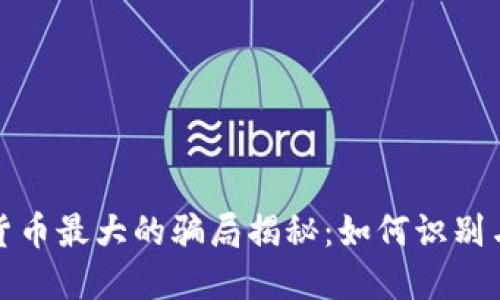 加密货币最大的骗局揭秘：如何识别与防范