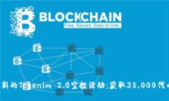  如何参与最新的Tokenim 2.0空投活动：获取35,000代