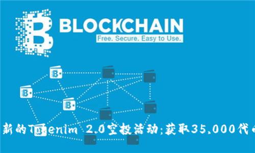  如何参与最新的Tokenim 2.0空投活动：获取35,000代币的完整指南