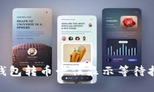 TokenIM 2.0钱包转币卡住显示等待打包的解决方案