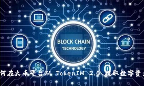 如何在火币平台从 TokenIM 2.0 提取数字资产？