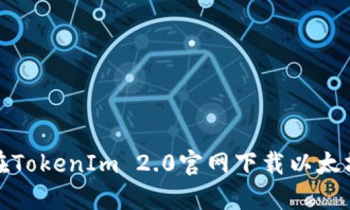 如何在TokenIm 2.0官网下载以太坊钱包