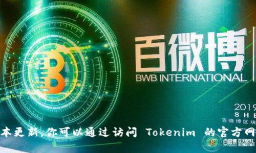 截至我的最新更新信息，Tokenim 的最新版本及相关详细信息可能无法获得，因为我无法访问实时数据和最新的版本更新。你可以通过访问 Tokenim 的官方网站或相关的平台（如 GitHub、社区论坛等）来获取最新版本的信息。如果有其他问题或需要进一步的帮助，请告知我！