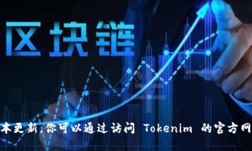 截至我的最新更新信息，Tokenim 的最新版本及相关详细信息可能无法获得，因为我无法访问实时数据和最新的版本更新。你可以通过访问 Tokenim 的官方网站或相关的平台（如 GitHub、社区论坛等）来获取最新版本的信息。如果有其他问题或需要进一步的帮助，请告知我！
