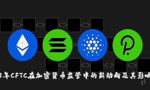 2023年CFTC在加密货币监管中的新动向及其影响分析