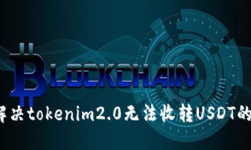 如何解决tokenim2.0无法收转USDT的问题？