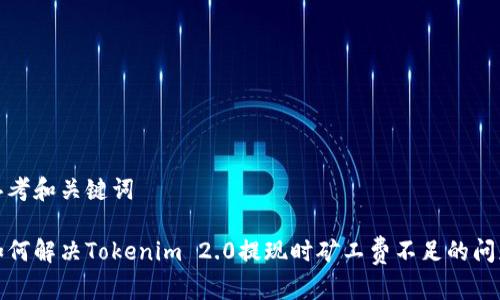 思考和关键词

如何解决Tokenim 2.0提现时矿工费不足的问题