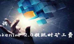 思考和关键词如何解决Tokenim 2.0提现时矿工费不足
