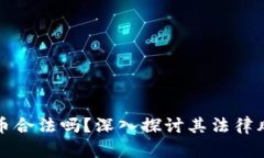 买卖加密货币合法吗？深入探讨其法律风险与合