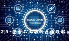 Tokenim 2.0 登录不上去的原因及解决方案详解