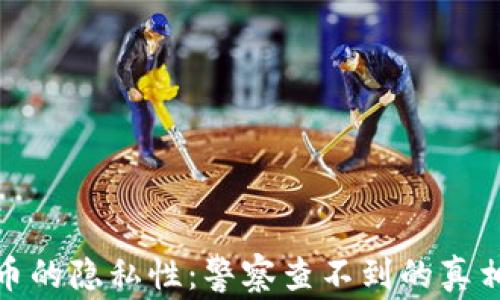 
加密货币的隐私性：警察查不到的真相与误解