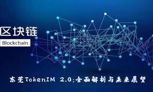 东莞TokenIM 2.0：全面解析与未来展望