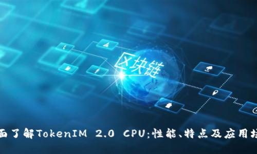 全面了解TokenIM 2.0 CPU：性能、特点及应用场景