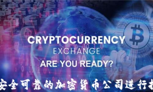 
如何选择安全可靠的加密货币公司进行投资和交易