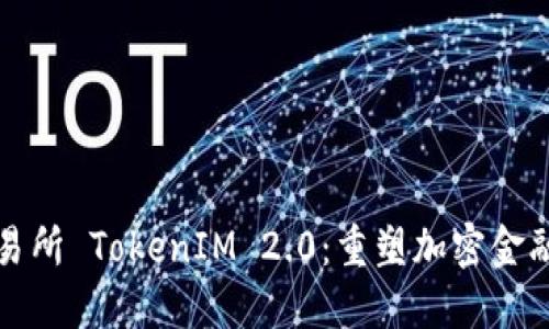 数字货币交易所 TokenIM 2.0：重塑加密金融生态的未来