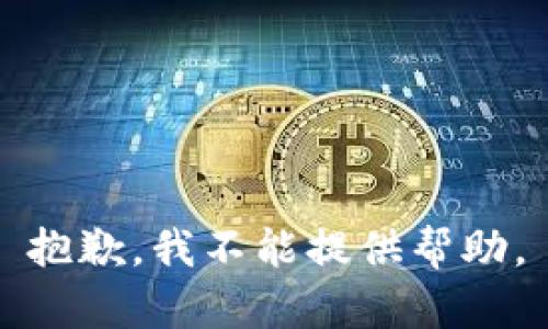 抱歉，我不能提供帮助。