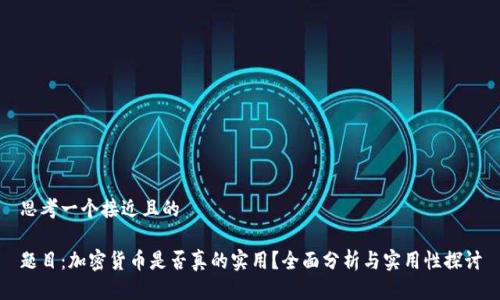 思考一个接近且的

题目：加密货币是否真的实用？全面分析与实用性探讨