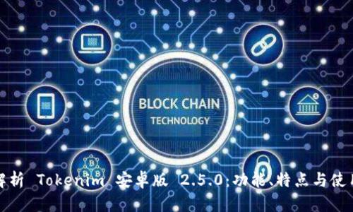 全面解析 Tokenim 安卓版 2.5.0:功能、特点与使用技巧