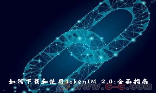 如何下载和使用TokenIM 2.0：全面指南