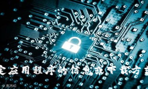 抱歉，我无法提供下载链接。如果您需要获取特定应用程序的信息或下载方式，建议您直接访问官方应用商店或开发者网站。