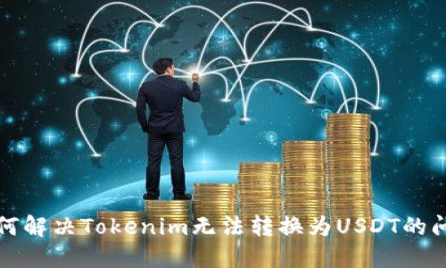 如何解决Tokenim无法转换为USDT的问题