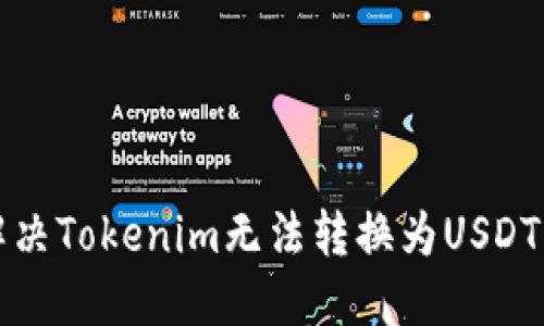 如何解决Tokenim无法转换为USDT的问题