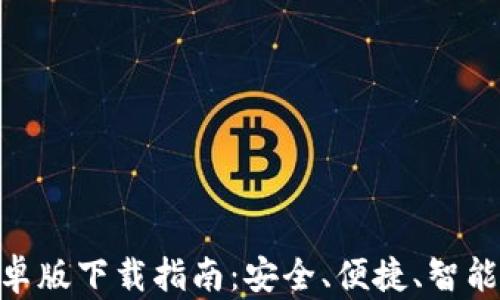 
Tokenim 2.0钱包安卓版下载指南：安全、便捷、智能的数字资产管理工具