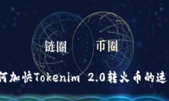 如何加快Tokenim 2.0转火币的速度？