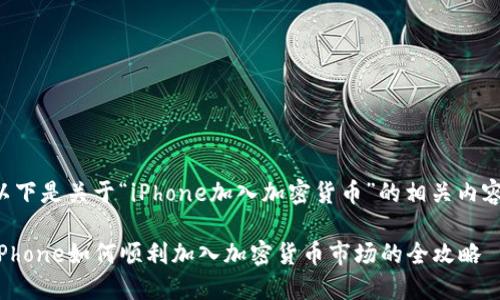 以下是关于“iPhone加入加密货币”的相关内容：

iPhone如何顺利加入加密货币市场的全攻略